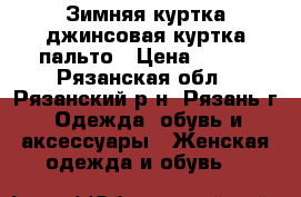 Зимняя куртка,джинсовая куртка,пальто › Цена ­ 500 - Рязанская обл., Рязанский р-н, Рязань г. Одежда, обувь и аксессуары » Женская одежда и обувь   